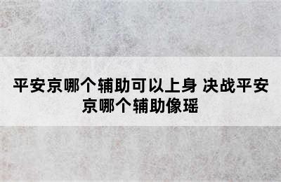 平安京哪个辅助可以上身 决战平安京哪个辅助像瑶